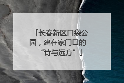 长春新区口袋公园，建在家门口的“诗与远方”