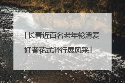 长春近百名老年轮滑爱好者花式滑行展风采