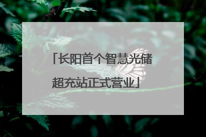 长阳首个智慧光储超充站正式营业
