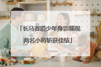 长马赛道少年身影频现 两名小将斩获佳绩