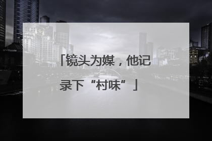 镜头为媒，他记录下“村味”