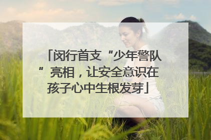闵行首支“少年警队”亮相，让安全意识在孩子心中生根发芽
