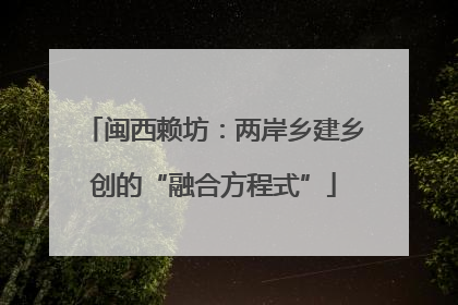 闽西赖坊：两岸乡建乡创的“融合方程式”