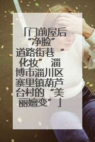 门前屋后“净脸” 道路街巷“化妆” 淄博市淄川区寨里镇葫芦台村的“美丽嬗变”