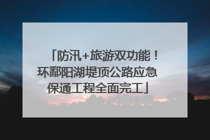 防汛+旅游双功能！环鄱阳湖堤顶公路应急保通工程全面完工