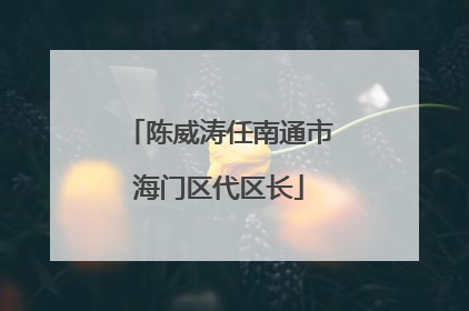 陈威涛任南通市海门区代区长
