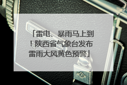 雷电、暴雨马上到！陕西省气象台发布雷雨大风黄色预警