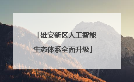 雄安新区人工智能生态体系全面升级