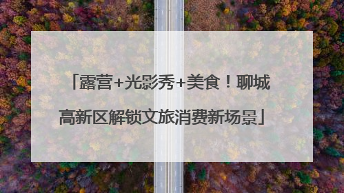 露营+光影秀+美食！聊城高新区解锁文旅消费新场景