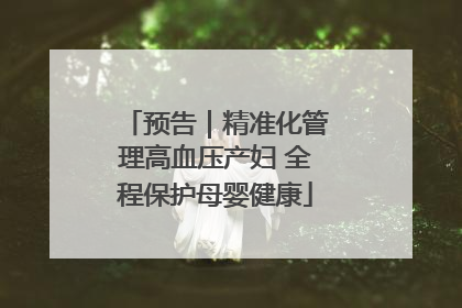 预告｜精准化管理高血压产妇 全程保护母婴健康