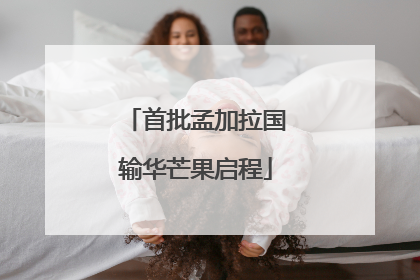 首批孟加拉国输华芒果启程