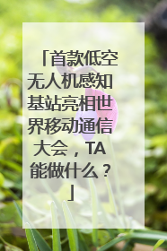 首款低空无人机感知基站亮相世界移动通信大会，TA能做什么？