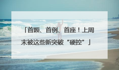 首颗、首例、首座！上周末被这些新突破“硬控”