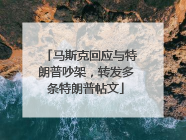 马斯克回应与特朗普吵架，转发多条特朗普帖文