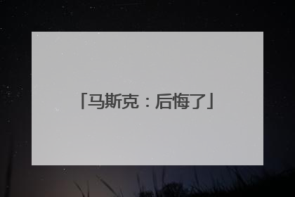 马斯克：后悔了