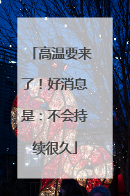 高温要来了！好消息是：不会持续很久