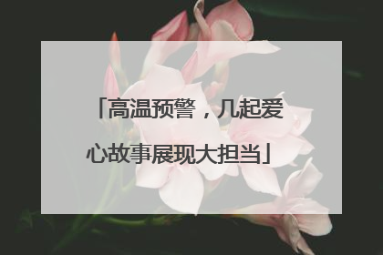 高温预警，几起爱心故事展现大担当