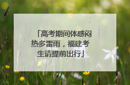 高考期间体感闷热多雷雨，福建考生请提前出行
