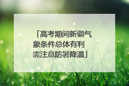 高考期间新疆气象条件总体有利 需注意防暑降温
