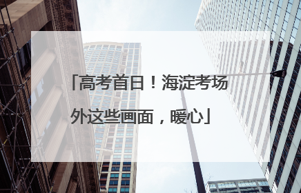 高考首日！海淀考场外这些画面，暖心