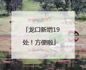 龙口新增19处！方便啦