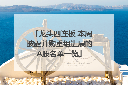 龙头四连板 本周披露并购重组进展的A股名单一览