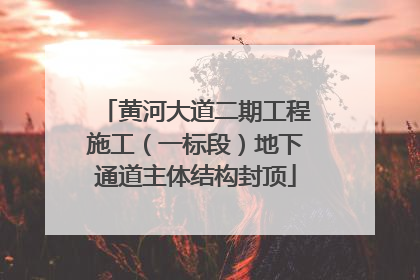 黄河大道二期工程施工（一标段）地下通道主体结构封顶