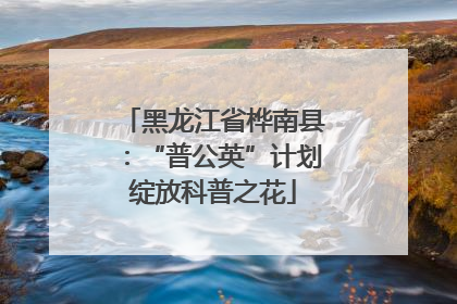 黑龙江省桦南县：“普公英”计划绽放科普之花