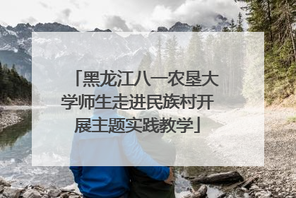 黑龙江八一农垦大学师生走进民族村开展主题实践教学