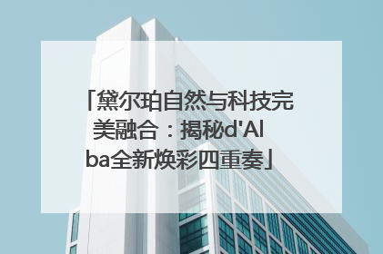 黛尔珀自然与科技完美融合：揭秘d'Alba全新焕彩四重奏