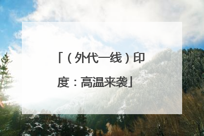 （外代一线）印度：高温来袭
