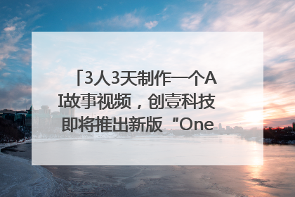 3人3天制作一个AI故事视频，创壹科技即将推出新版“OneStory”平台