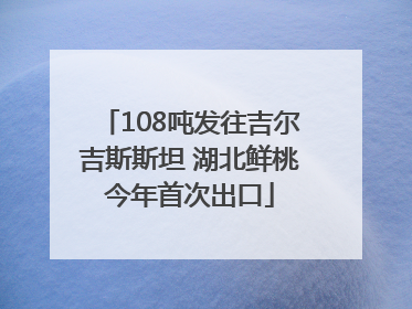 108吨发往吉尔吉斯斯坦 湖北鲜桃今年首次出口