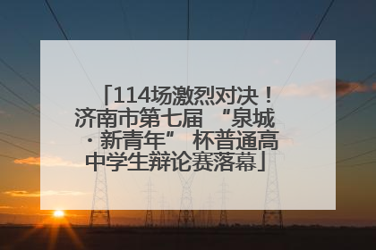 114场激烈对决！济南市第七届 “泉城・新青年” 杯普通高中学生辩论赛落幕