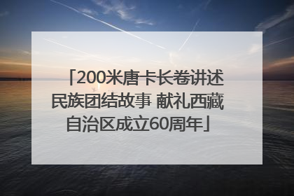 200米唐卡长卷讲述民族团结故事 献礼西藏自治区成立60周年