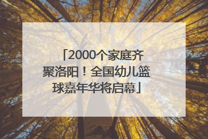 2000个家庭齐聚洛阳！全国幼儿篮球嘉年华将启幕