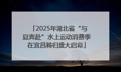 2025年湖北省“与夏奔赴”水上运动消费季在宜昌秭归盛大启幕