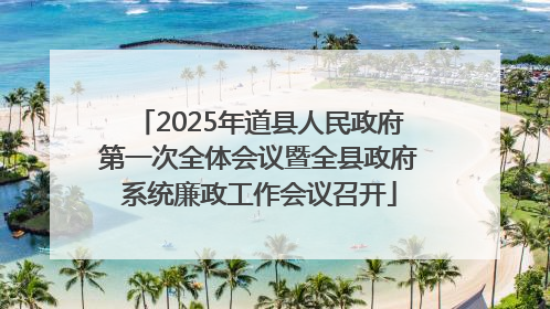 2025年道县人民政府第一次全体会议暨全县政府系统廉政工作会议召开