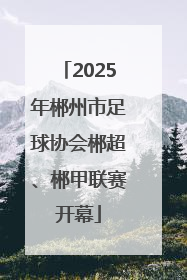 2025年郴州市足球协会郴超、郴甲联赛开幕