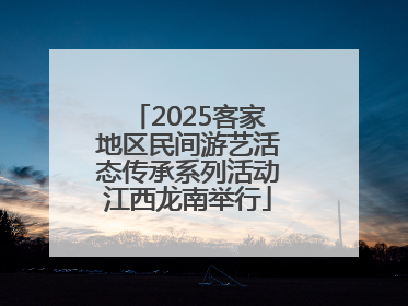 2025客家地区民间游艺活态传承系列活动江西龙南举行