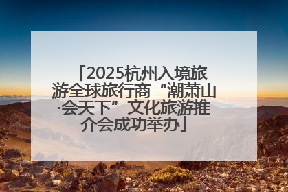 2025杭州入境旅游全球旅行商“潮萧山·会天下”文化旅游推介会成功举办