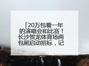 20万包看一年的演唱会和比赛！长沙贺龙体育场两包厢启动招标，记者实地探访