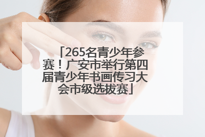 265名青少年参赛！广安市举行第四届青少年书画传习大会市级选拔赛