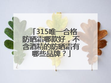 315唯一合格防晒霜哪款好，不含酒精的防晒霜有哪些品牌？