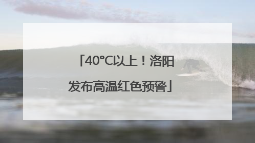 40°C以上！洛阳发布高温红色预警