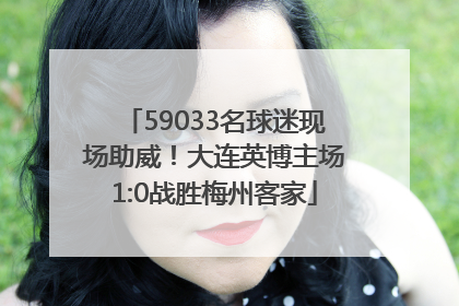 59033名球迷现场助威！大连英博主场1:0战胜梅州客家