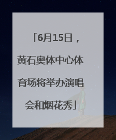 6月15日，黄石奥体中心体育场将举办演唱会和烟花秀