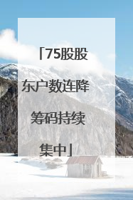 75股股东户数连降 筹码持续集中