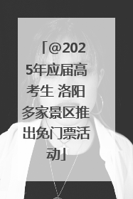@2025年应届高考生 洛阳多家景区推出免门票活动
