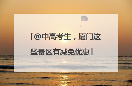 @中高考生，厦门这些景区有减免优惠